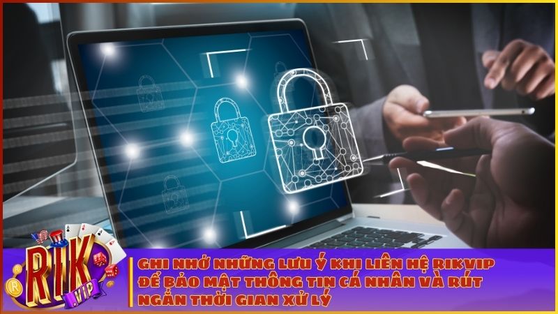 Ghi nhớ những lưu ý khi liên hệ RIKVIP để bảo mật thông tin cá nhân và rút ngắn thời gian xử lý các khiếu nại